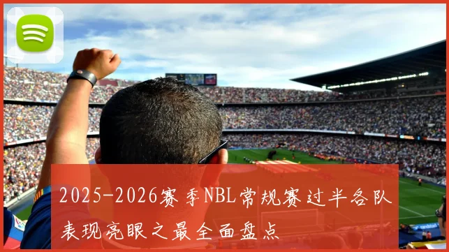 2025-2026赛季NBL常规赛过半各队表现亮眼之最全面盘点