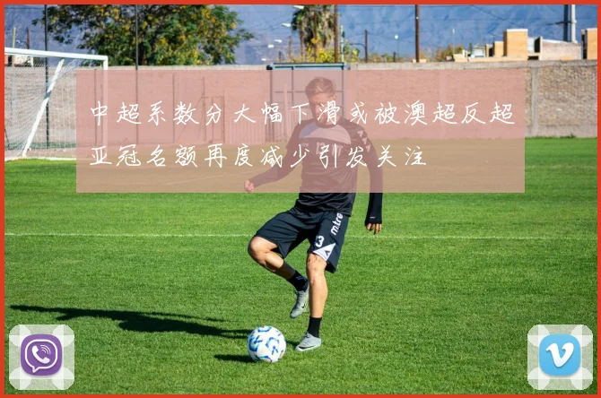 中超系数分大幅下滑或被澳超反超亚冠名额再度减少引发关注