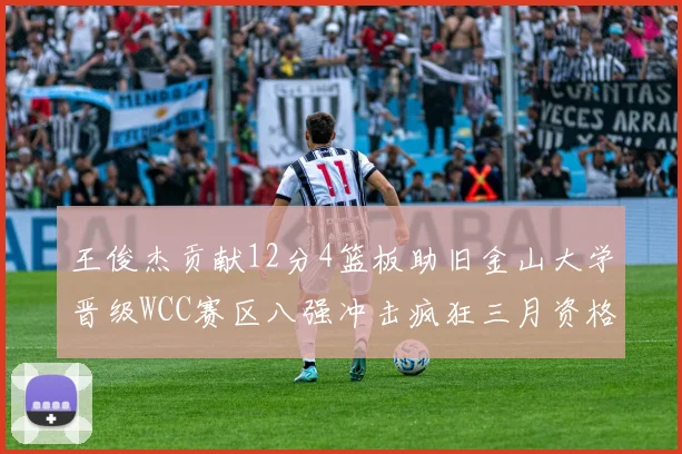 王俊杰贡献12分4篮板助旧金山大学晋级WCC赛区八强冲击疯狂三月资格
