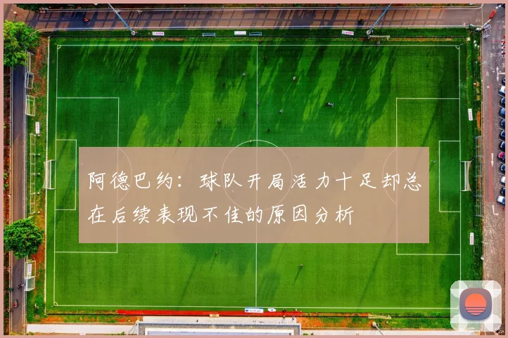 阿德巴约：球队开局活力十足却总在后续表现不佳的原因分析