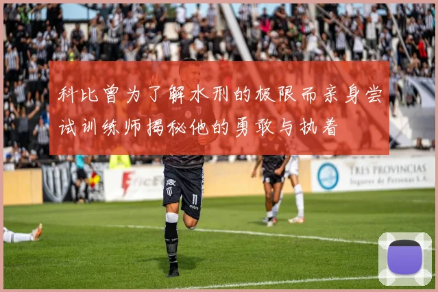 科比曾为了解水刑的极限而亲身尝试训练师揭秘他的勇敢与执着