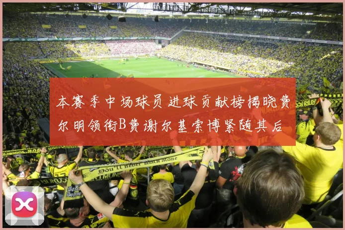 本赛季中场球员进球贡献榜揭晓费尔明领衔B费谢尔基索博紧随其后