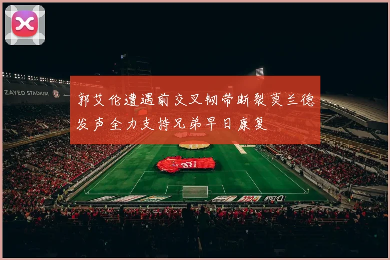 郭艾伦遭遇前交叉韧带断裂莫兰德发声全力支持兄弟早日康复