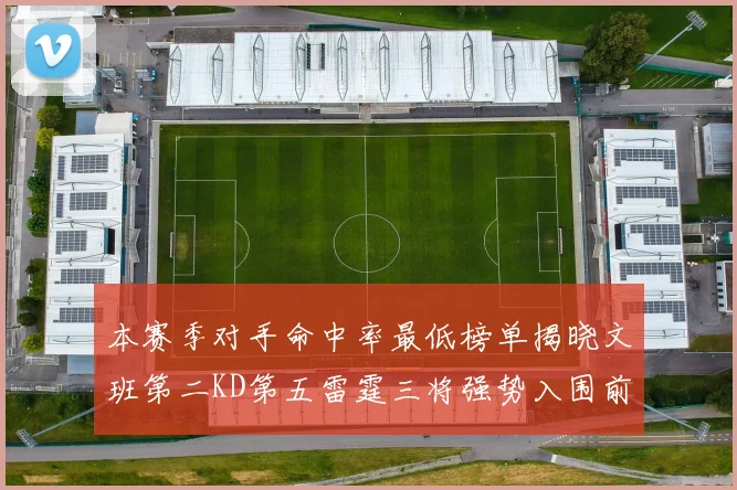 本赛季对手命中率最低榜单揭晓文班第二KD第五雷霆三将强势入围前十