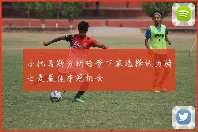 小托马斯分析哈登下家选择认为骑士是最佳夺冠机会