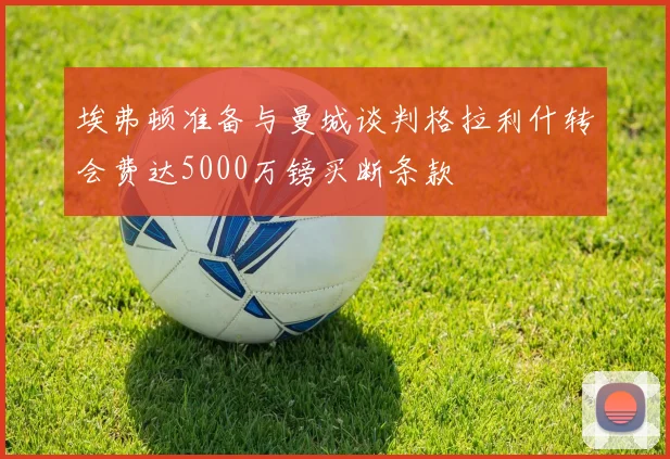 埃弗顿准备与曼城谈判格拉利什转会费达5000万镑买断条款