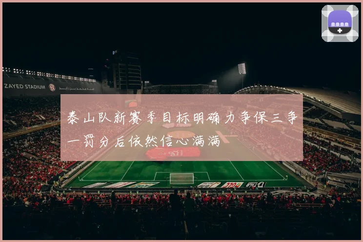 泰山队新赛季目标明确力争保三争一罚分后依然信心满满