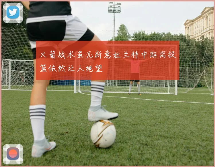 火箭战术虽无新意杜兰特中距离投篮依然让人绝望