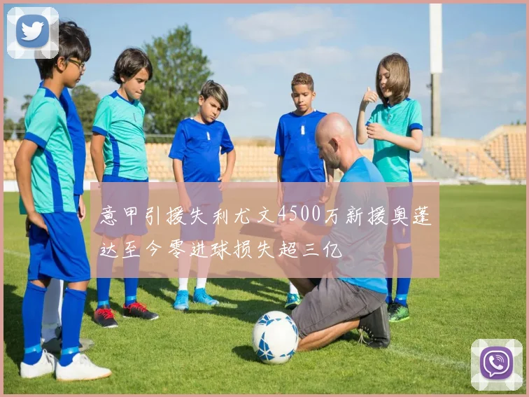 意甲引援失利尤文4500万新援奥蓬达至今零进球损失超三亿