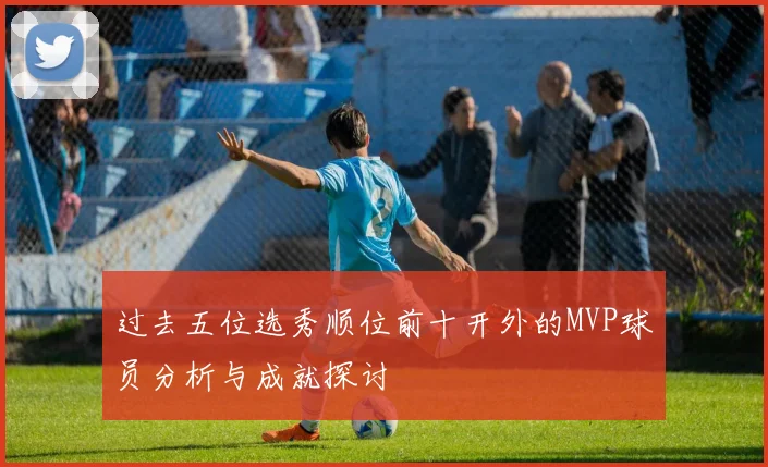 过去五位选秀顺位前十开外的MVP球员分析与成就探讨
