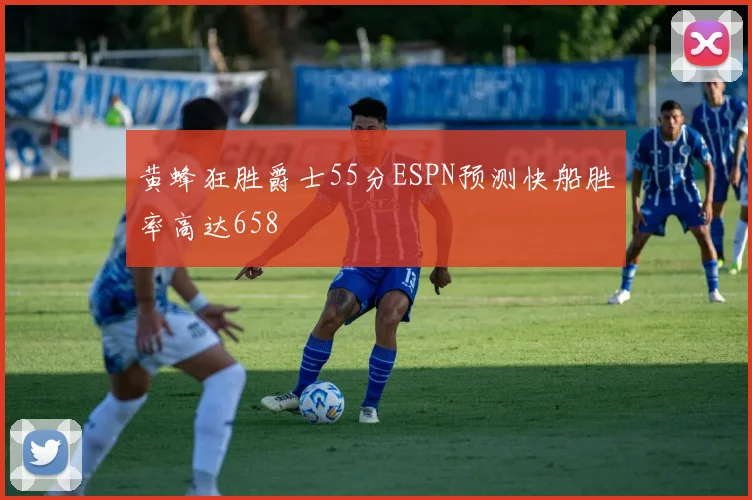 黄蜂狂胜爵士55分ESPN预测快船胜率高达658